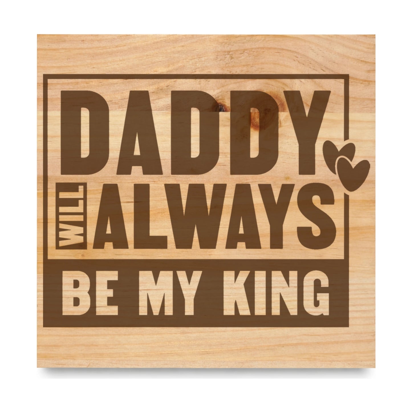 Daddy Will Always Be My King Block laser engraved pine sign