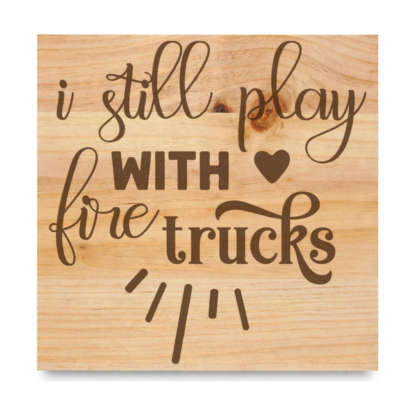I Still Play With Fire Trucks laser engraved pine sign
