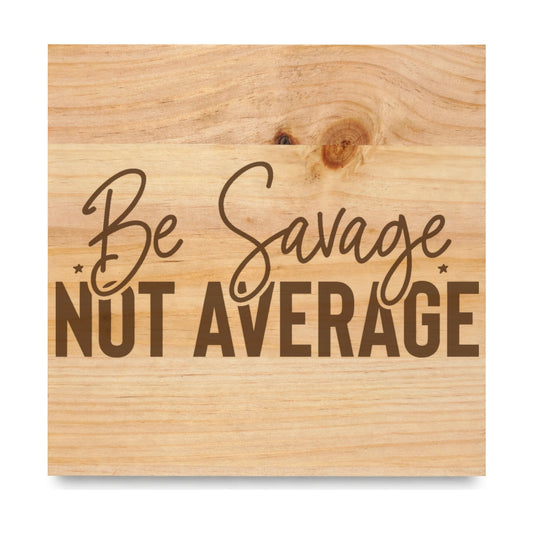 Be Savage Not Average laser engraved pine sign