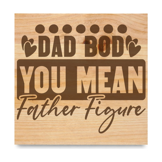 Dad Bod You Mean Father Figure 2 laser engraved pine sign
