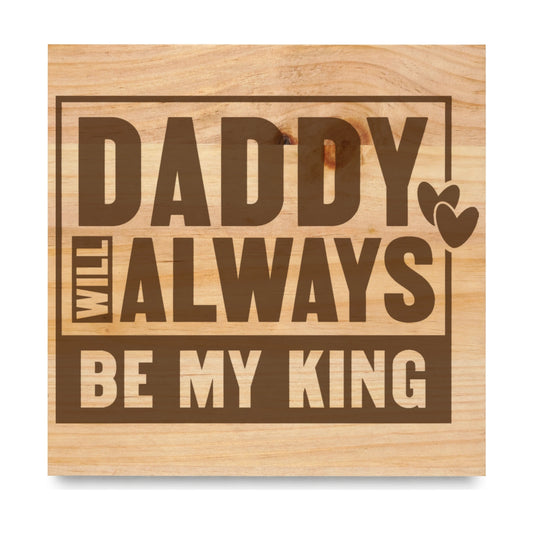 Daddy Will Always Be My King Block laser engraved pine sign