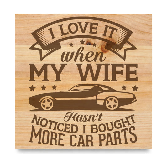 I Love It When My Wife Hasnt Noticed I Bought More Car Parts laser engraved pine sign
