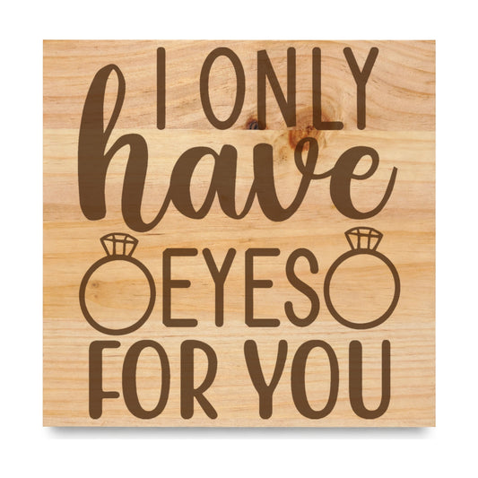 I Only Have Eyes For laser engraved pine sign