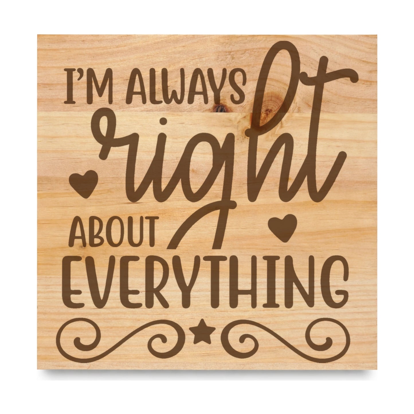Im Always Right About Everything laser engraved pine sign