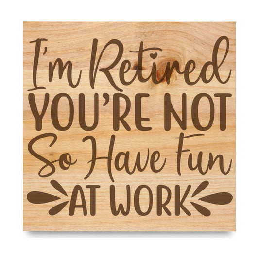 Im Retired Youre Not So laser engraved pine sign