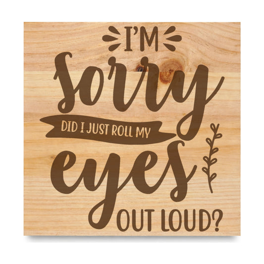 Im Sorry Did I Just Roll My Eyes Out Loud laser engraved pine sign