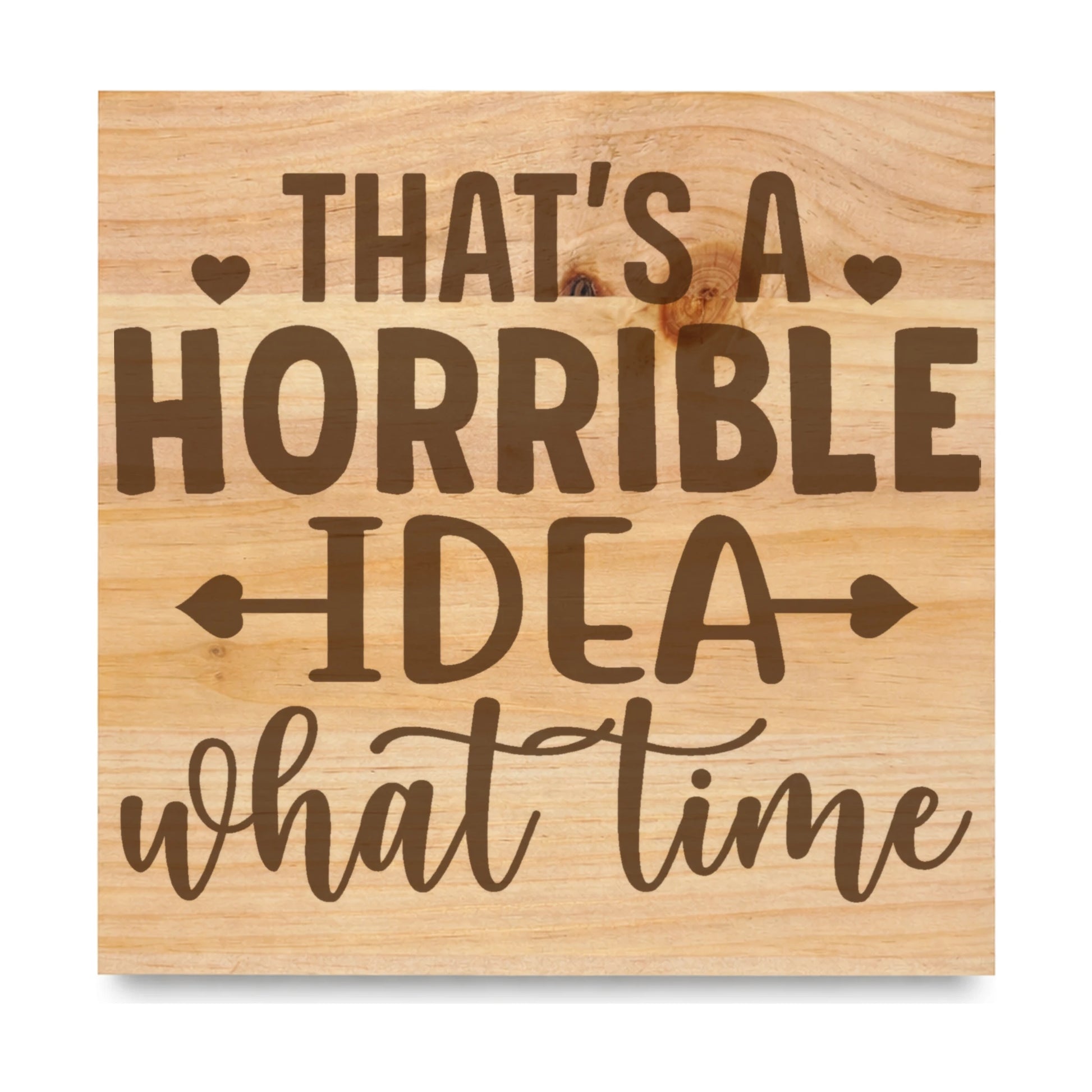 That S A Horrible Idea What Time laser engraved pine sign