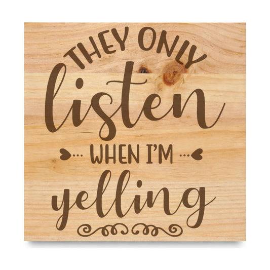 They Only Listen When Im Yelling laser engraved pine sign