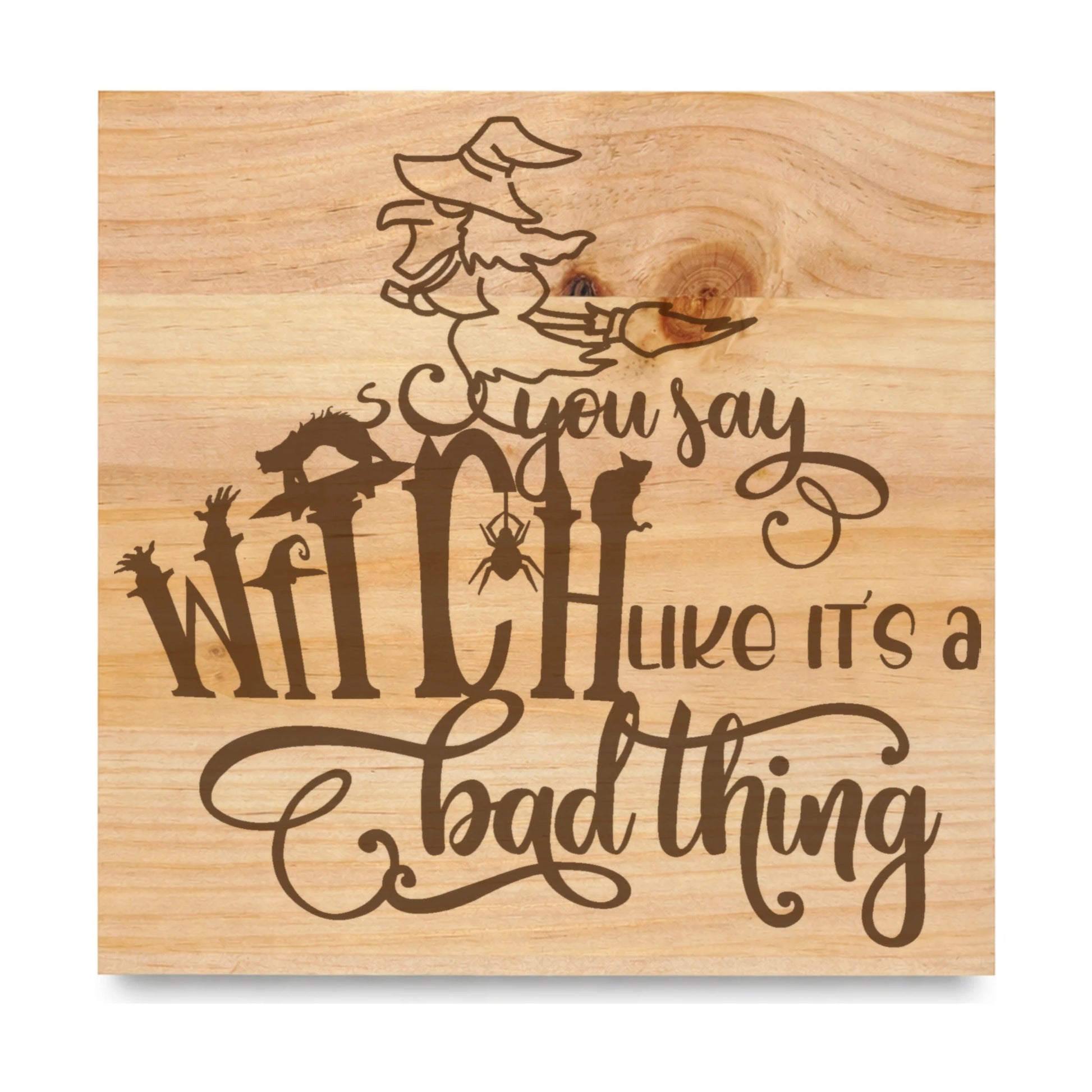 You Say Witch Like Its A Bad Thing laser engraved pine sign
